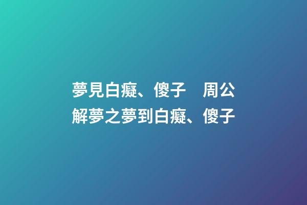 夢見白癡、傻子　周公解夢之夢到白癡、傻子